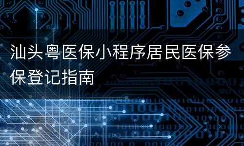 汕头粤医保小程序居民医保参保登记指南
