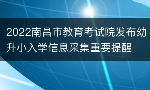 2022南昌市教育考试院发布幼升小入学信息采集重要提醒