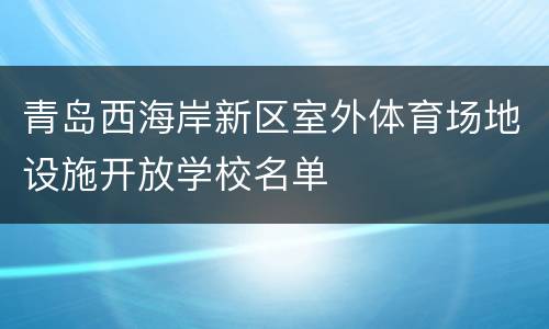 青岛西海岸新区室外体育场地设施开放学校名单
