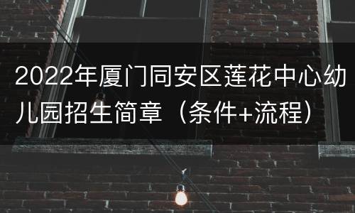 2022年厦门同安区莲花中心幼儿园招生简章（条件+流程）