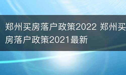 郑州买房落户政策2022 郑州买房落户政策2021最新