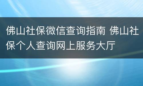 佛山社保微信查询指南 佛山社保个人查询网上服务大厅