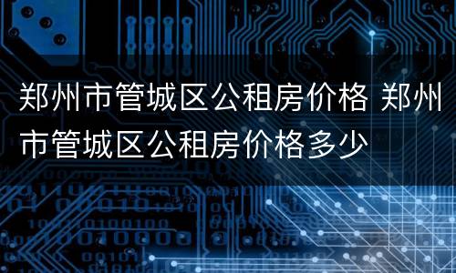 郑州市管城区公租房价格 郑州市管城区公租房价格多少