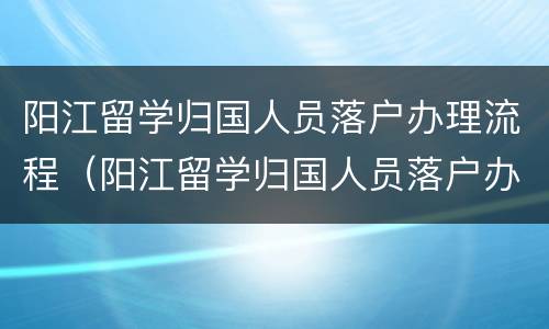 阳江留学归国人员落户办理流程（阳江留学归国人员落户办理流程及费用）
