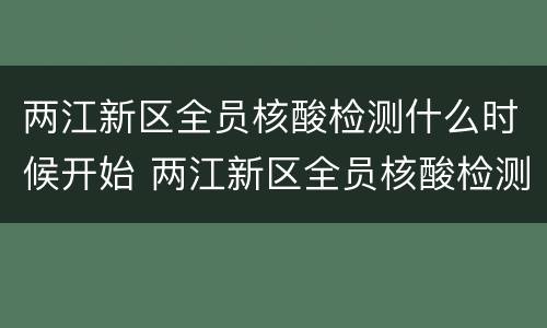两江新区全员核酸检测什么时候开始 两江新区全员核酸检测什么时候开始检测