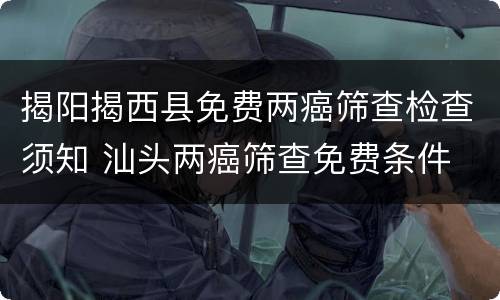 揭阳揭西县免费两癌筛查检查须知 汕头两癌筛查免费条件