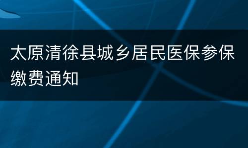 太原清徐县城乡居民医保参保缴费通知