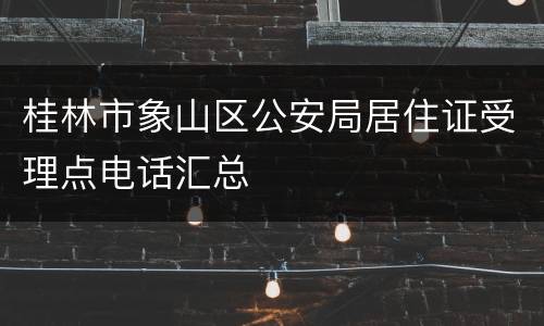 桂林市象山区公安局居住证受理点电话汇总