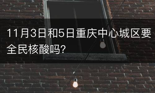 11月3日和5日重庆中心城区要全民核酸吗？