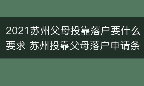 2021苏州父母投靠落户要什么要求 苏州投靠父母落户申请条件