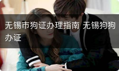 无锡市狗证办理指南 无锡狗狗办证