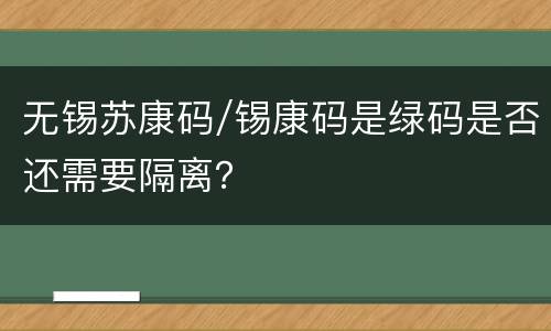 无锡苏康码/锡康码是绿码是否还需要隔离？