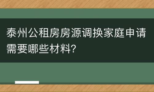 泰州公租房房源调换家庭申请需要哪些材料？