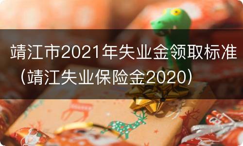 靖江市2021年失业金领取标准（靖江失业保险金2020）