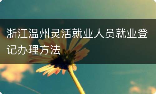 浙江温州灵活就业人员就业登记办理方法