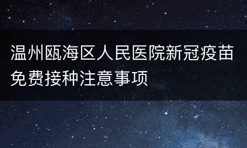 温州瓯海区人民医院新冠疫苗免费接种注意事项