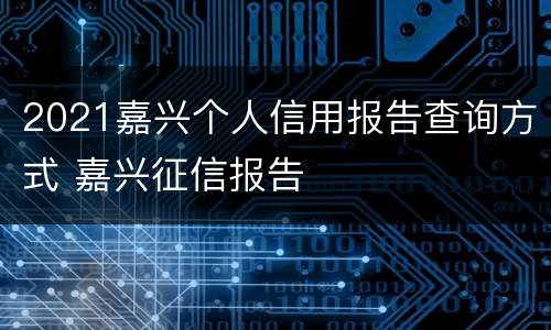 2021嘉兴个人信用报告查询方式 嘉兴征信报告