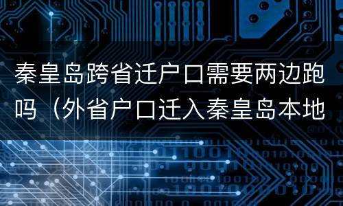 秦皇岛跨省迁户口需要两边跑吗（外省户口迁入秦皇岛本地流程）