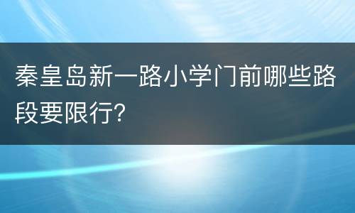 秦皇岛新一路小学门前哪些路段要限行？