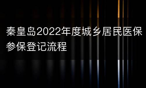 秦皇岛2022年度城乡居民医保参保登记流程