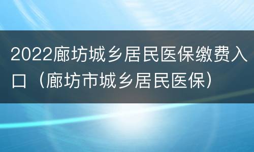 2022廊坊城乡居民医保缴费入口（廊坊市城乡居民医保）