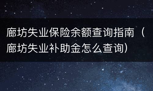 廊坊失业保险余额查询指南（廊坊失业补助金怎么查询）