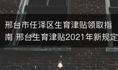 邢台市任泽区生育津贴领取指南 邢台生育津贴2021年新规定