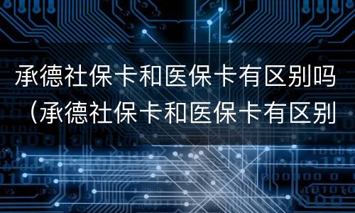 承德社保卡和医保卡有区别吗（承德社保卡和医保卡有区别吗知乎）