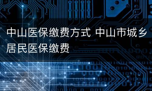 中山医保缴费方式 中山市城乡居民医保缴费