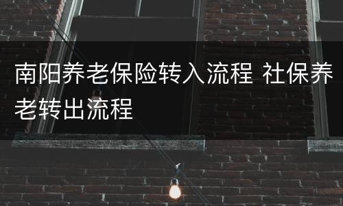 南阳养老保险转入流程 社保养老转出流程