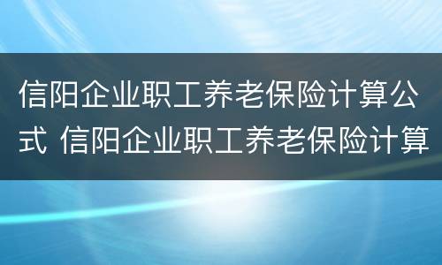 信阳企业职工养老保险计算公式 信阳企业职工养老保险计算公式是什么