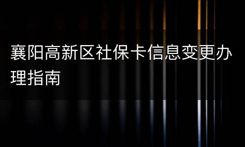 襄阳高新区社保卡信息变更办理指南