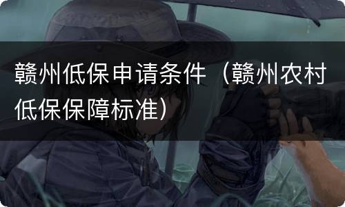 赣州低保申请条件（赣州农村低保保障标准）