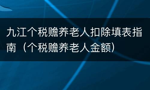 九江个税赡养老人扣除填表指南（个税赡养老人金额）