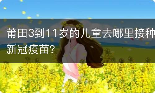 莆田3到11岁的儿童去哪里接种新冠疫苗？