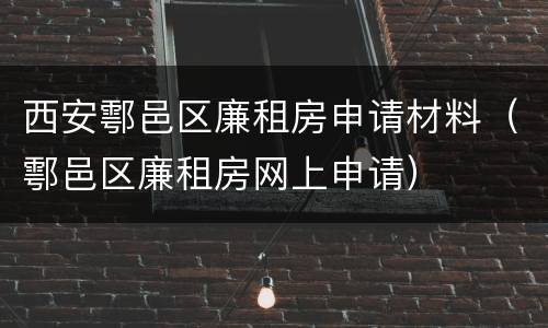 西安鄠邑区廉租房申请材料（鄠邑区廉租房网上申请）