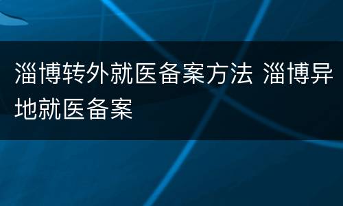 淄博转外就医备案方法 淄博异地就医备案