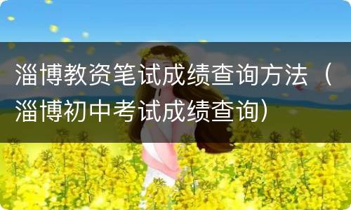 淄博教资笔试成绩查询方法（淄博初中考试成绩查询）