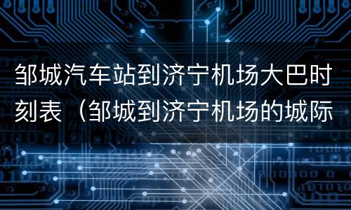 邹城汽车站到济宁机场大巴时刻表（邹城到济宁机场的城际公交时间表）