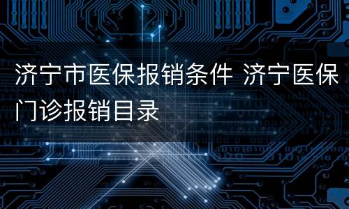 济宁市医保报销条件 济宁医保门诊报销目录
