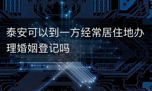 泰安可以到一方经常居住地办理婚姻登记吗