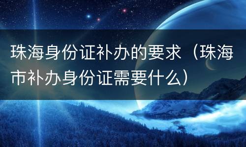 珠海身份证补办的要求（珠海市补办身份证需要什么）