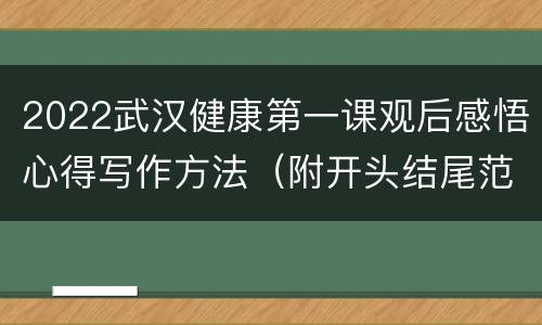 2022武汉健康第一课观后感悟心得写作方法（附开头结尾范例）