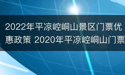 2022年平凉崆峒山景区门票优惠政策 2020年平凉崆峒山门票多少钱
