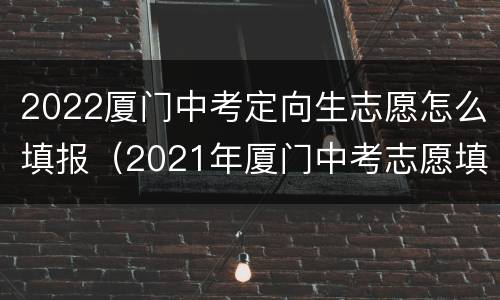 2022厦门中考定向生志愿怎么填报（2021年厦门中考志愿填报规则）