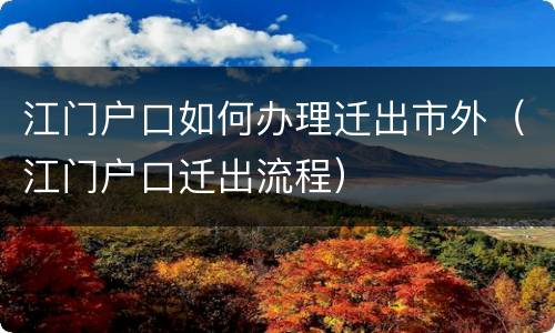 江门户口如何办理迁出市外（江门户口迁出流程）