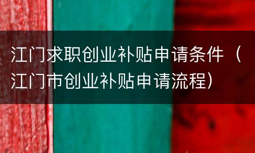 江门求职创业补贴申请条件（江门市创业补贴申请流程）