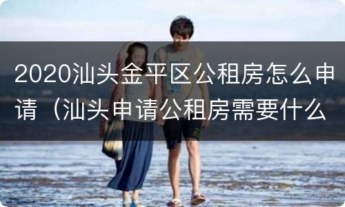 2020汕头金平区公租房怎么申请（汕头申请公租房需要什么条件和资料）