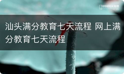 汕头满分教育七天流程 网上满分教育七天流程