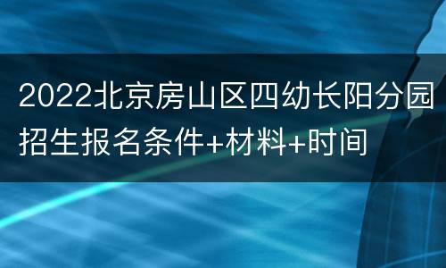 2022北京房山区四幼长阳分园招生报名条件+材料+时间